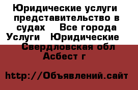Юридические услуги, представительство в судах. - Все города Услуги » Юридические   . Свердловская обл.,Асбест г.